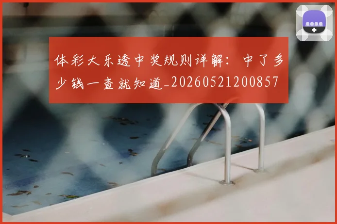 体彩大乐透中奖规则详解:中了多少钱一查就知道_20260521200857