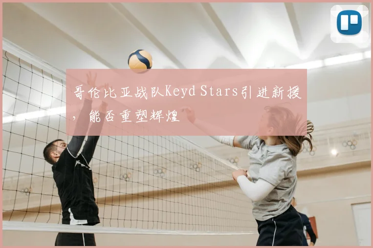 哥伦比亚战队Keyd Stars引进新援，能否重塑辉煌