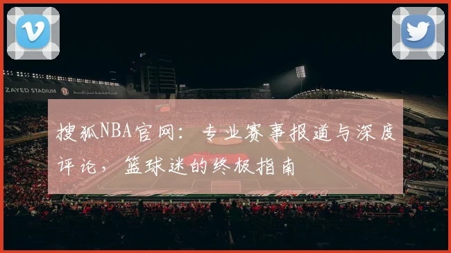 搜狐NBA官网:专业赛事报道与深度评论,篮球迷的终极指南
