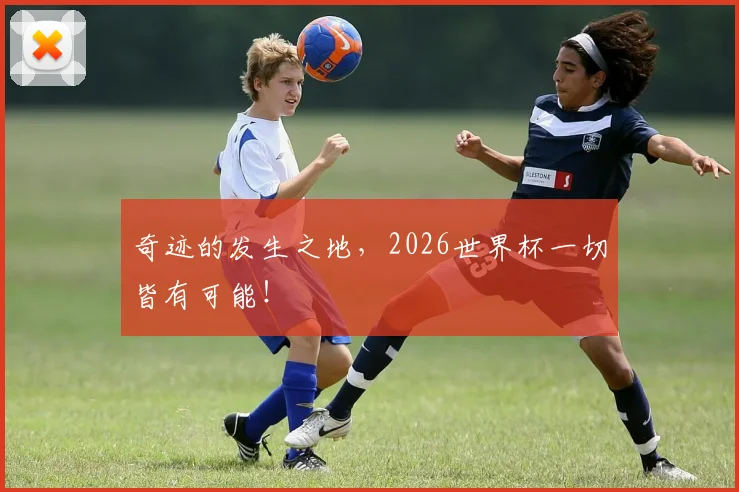 奇迹的发生之地,2026世界杯一切皆有可能!